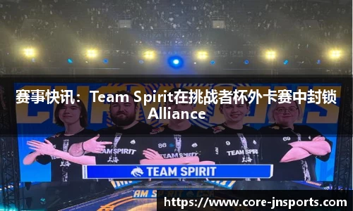 赛事快讯：Team Spirit在挑战者杯外卡赛中封锁Alliance