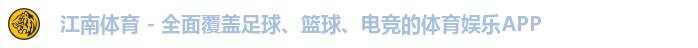 江南体育 - 全面覆盖足球、篮球、电竞的体育娱乐APP